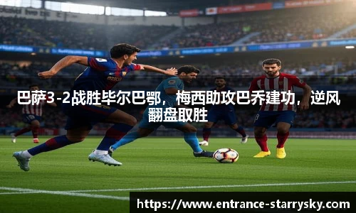 巴萨3-2战胜毕尔巴鄂，梅西助攻巴乔建功，逆风翻盘取胜