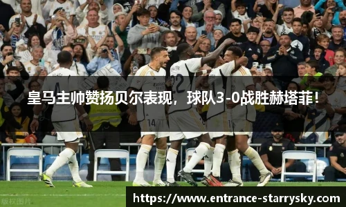 皇马主帅赞扬贝尔表现，球队3-0战胜赫塔菲！