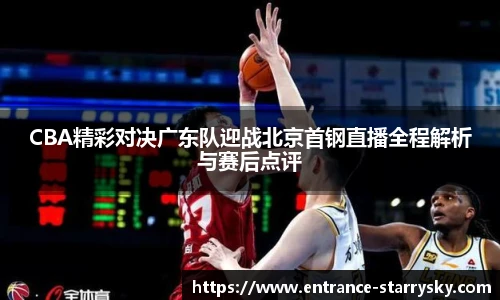 CBA精彩对决广东队迎战北京首钢直播全程解析与赛后点评