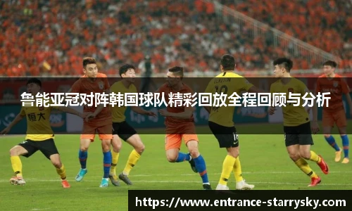 鲁能亚冠对阵韩国球队精彩回放全程回顾与分析