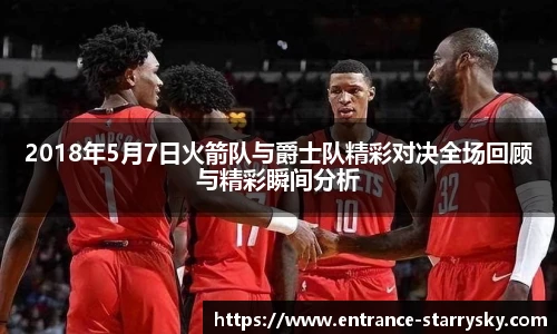 2018年5月7日火箭队与爵士队精彩对决全场回顾与精彩瞬间分析
