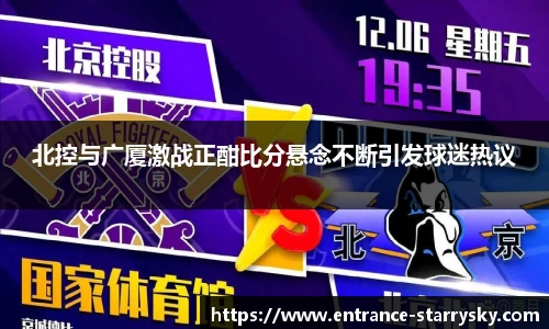 北控与广厦激战正酣比分悬念不断引发球迷热议