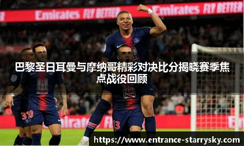 巴黎圣日耳曼与摩纳哥精彩对决比分揭晓赛季焦点战役回顾