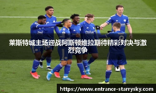 莱斯特城主场迎战阿斯顿维拉期待精彩对决与激烈竞争