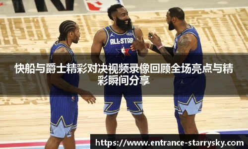 快船与爵士精彩对决视频录像回顾全场亮点与精彩瞬间分享