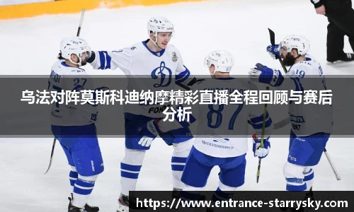 乌法对阵莫斯科迪纳摩精彩直播全程回顾与赛后分析