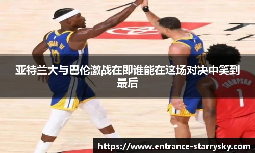 亚特兰大与巴伦激战在即谁能在这场对决中笑到最后