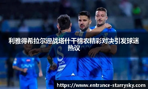 利雅得希拉尔迎战塔什干棉农精彩对决引发球迷热议