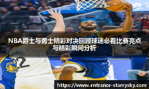 NBA爵士与勇士精彩对决回顾球迷必看比赛亮点与精彩瞬间分析